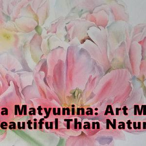 Olga Matyunina: Art More Beautiful Than Nature