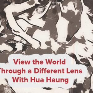 View the World Through a Different Lens With Hua Haung